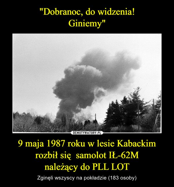 "Dobranoc, do widzenia! Giniemy" 9 maja 1987 roku w lesie Kabackim rozbił się samolot IŁ-62M należący do PLL LOT